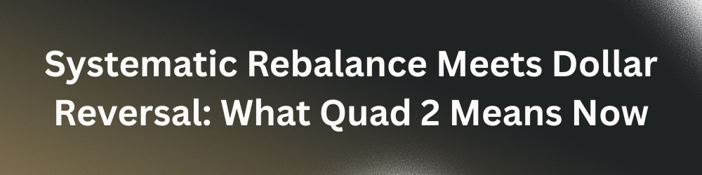[Test!-Week1] Systematic Rebalance Meets Dollar Reversal: What Quad 2 Means Now